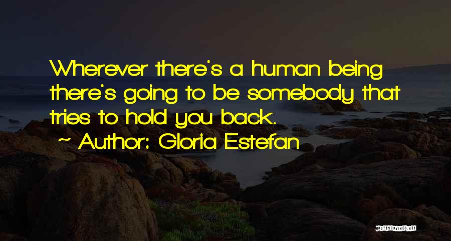 Gloria Estefan Quotes: Wherever There's A Human Being There's Going To Be Somebody That Tries To Hold You Back.