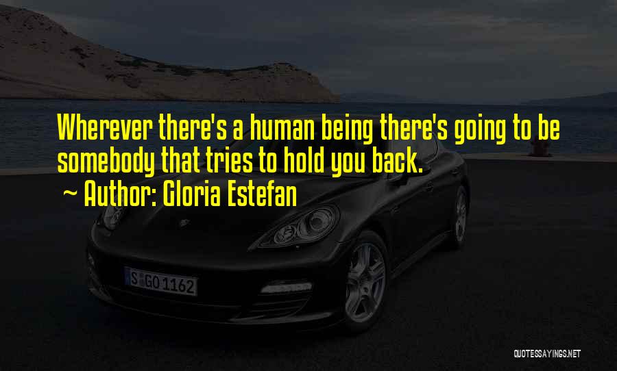 Gloria Estefan Quotes: Wherever There's A Human Being There's Going To Be Somebody That Tries To Hold You Back.