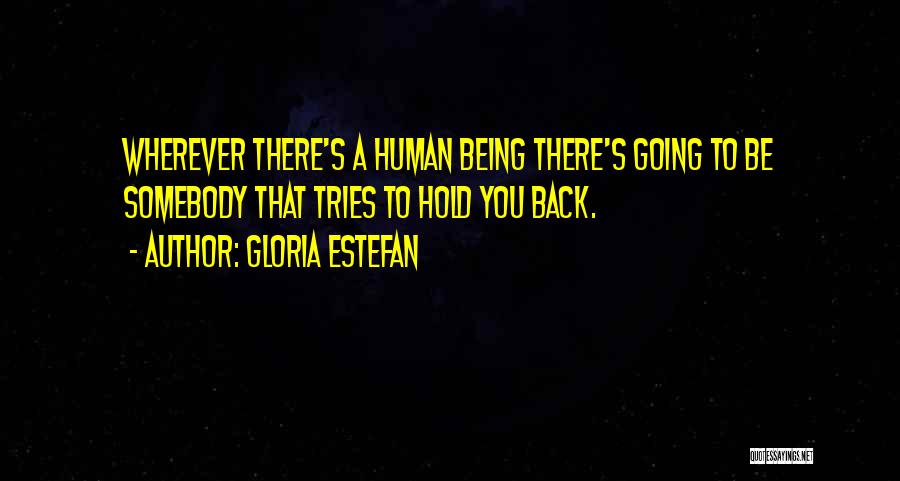 Gloria Estefan Quotes: Wherever There's A Human Being There's Going To Be Somebody That Tries To Hold You Back.