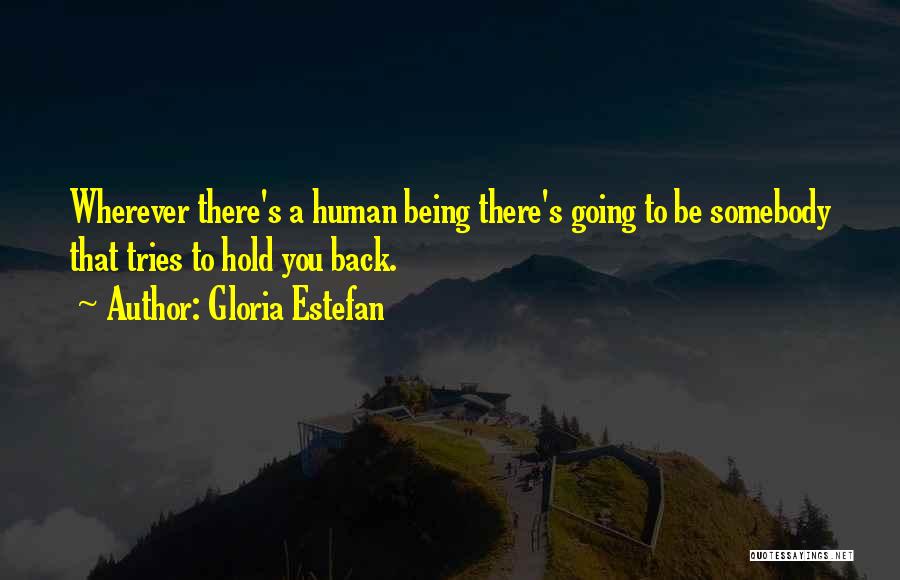 Gloria Estefan Quotes: Wherever There's A Human Being There's Going To Be Somebody That Tries To Hold You Back.