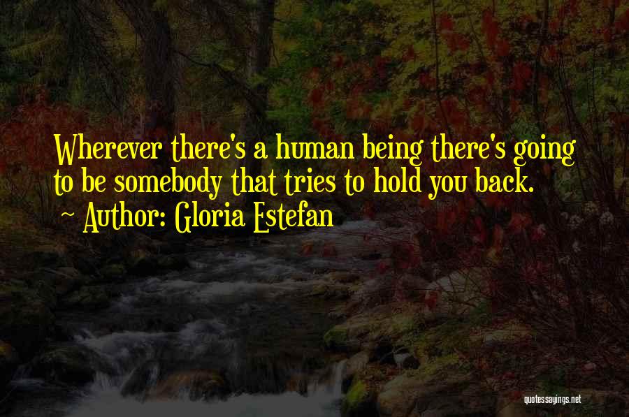 Gloria Estefan Quotes: Wherever There's A Human Being There's Going To Be Somebody That Tries To Hold You Back.