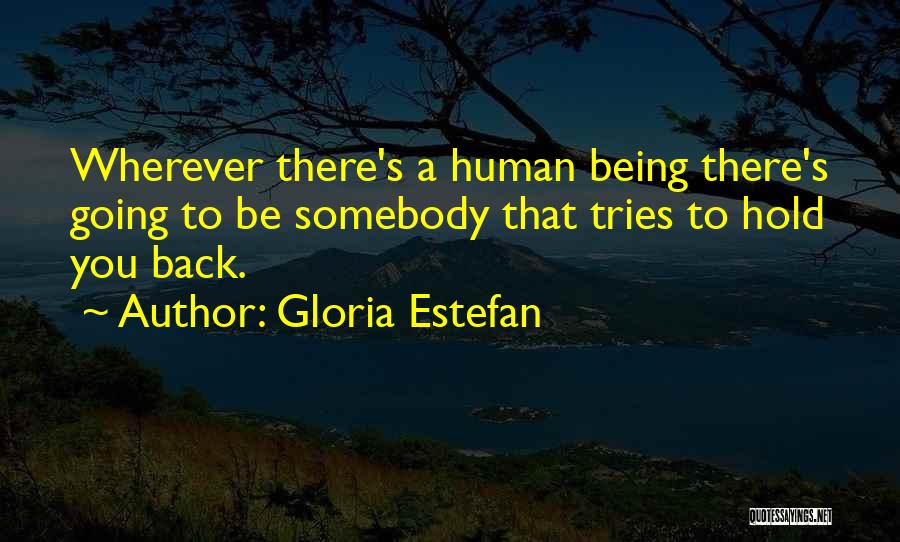 Gloria Estefan Quotes: Wherever There's A Human Being There's Going To Be Somebody That Tries To Hold You Back.