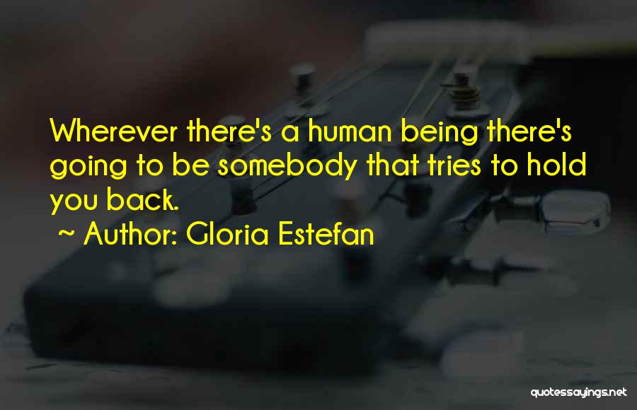 Gloria Estefan Quotes: Wherever There's A Human Being There's Going To Be Somebody That Tries To Hold You Back.