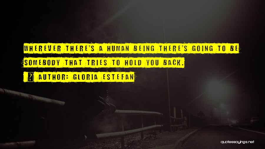 Gloria Estefan Quotes: Wherever There's A Human Being There's Going To Be Somebody That Tries To Hold You Back.