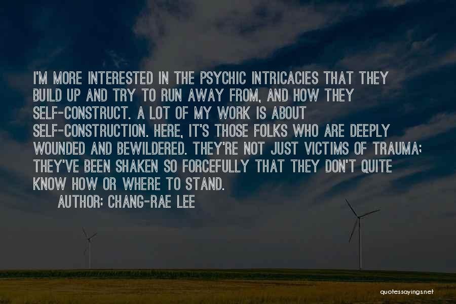 Chang-rae Lee Quotes: I'm More Interested In The Psychic Intricacies That They Build Up And Try To Run Away From, And How They