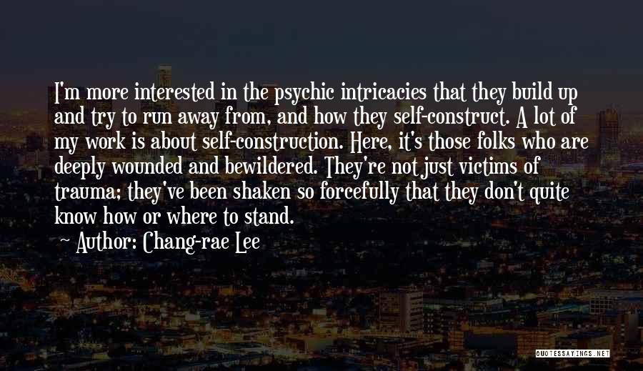 Chang-rae Lee Quotes: I'm More Interested In The Psychic Intricacies That They Build Up And Try To Run Away From, And How They