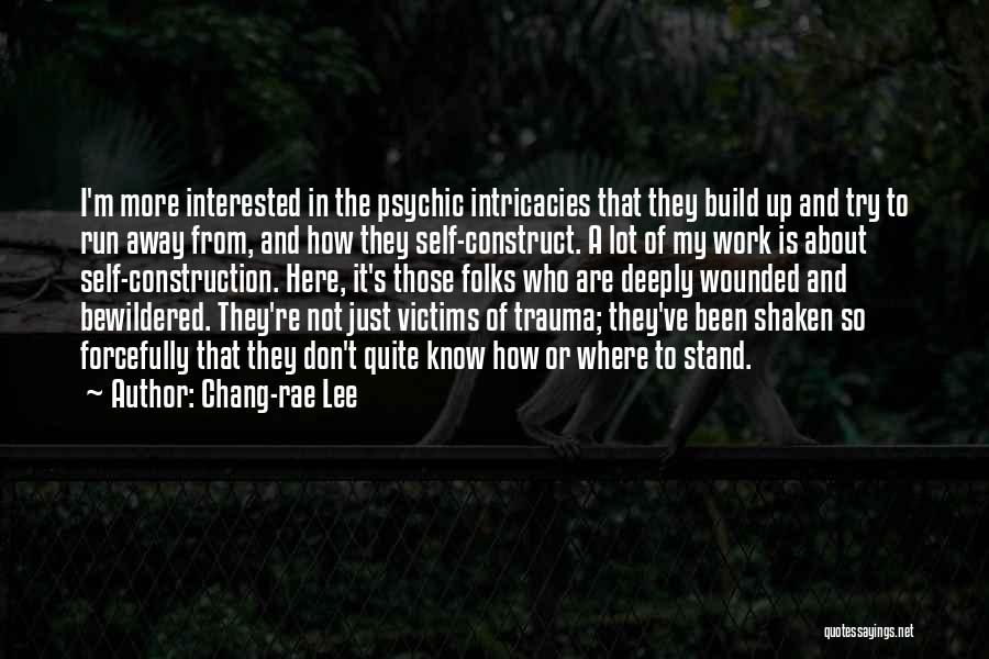 Chang-rae Lee Quotes: I'm More Interested In The Psychic Intricacies That They Build Up And Try To Run Away From, And How They