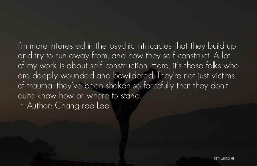 Chang-rae Lee Quotes: I'm More Interested In The Psychic Intricacies That They Build Up And Try To Run Away From, And How They