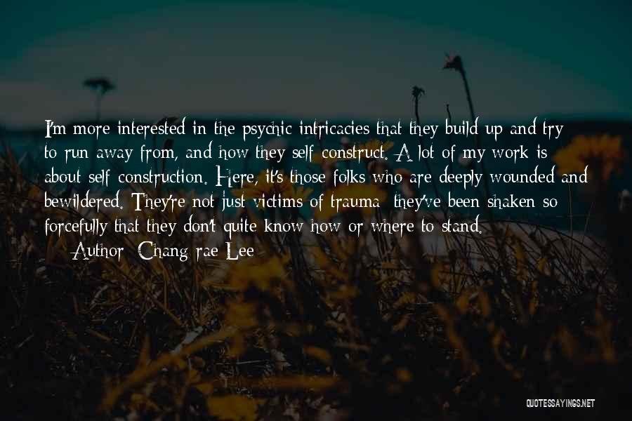 Chang-rae Lee Quotes: I'm More Interested In The Psychic Intricacies That They Build Up And Try To Run Away From, And How They