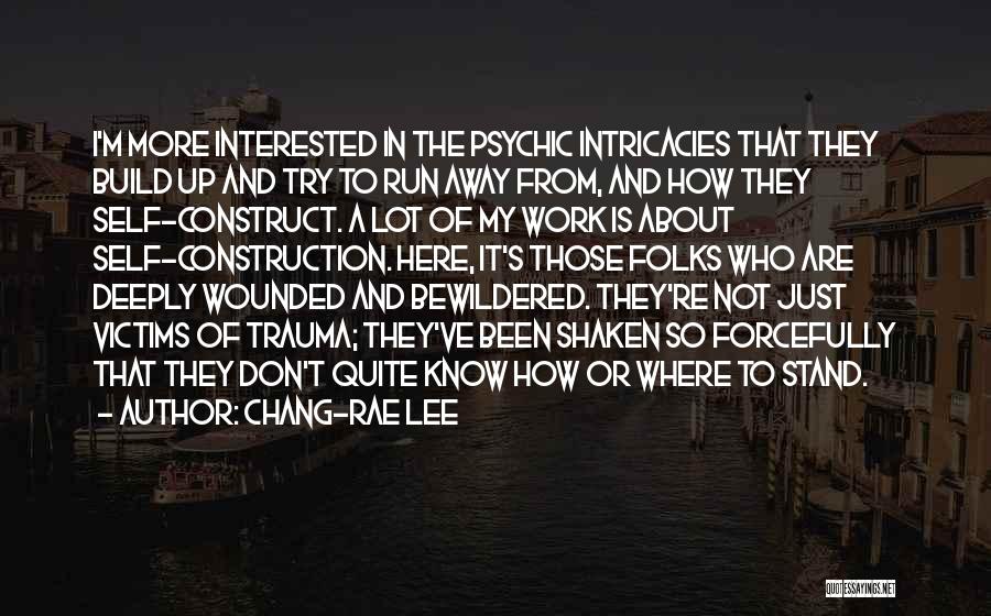 Chang-rae Lee Quotes: I'm More Interested In The Psychic Intricacies That They Build Up And Try To Run Away From, And How They