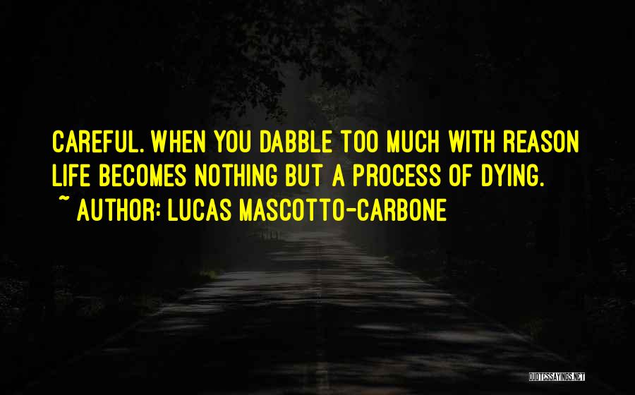 Lucas Mascotto-Carbone Quotes: Careful. When You Dabble Too Much With Reason Life Becomes Nothing But A Process Of Dying.