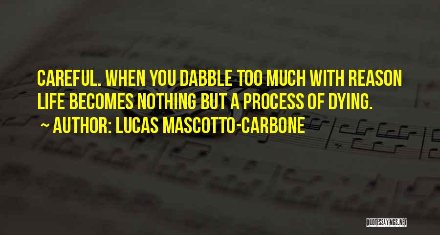 Lucas Mascotto-Carbone Quotes: Careful. When You Dabble Too Much With Reason Life Becomes Nothing But A Process Of Dying.