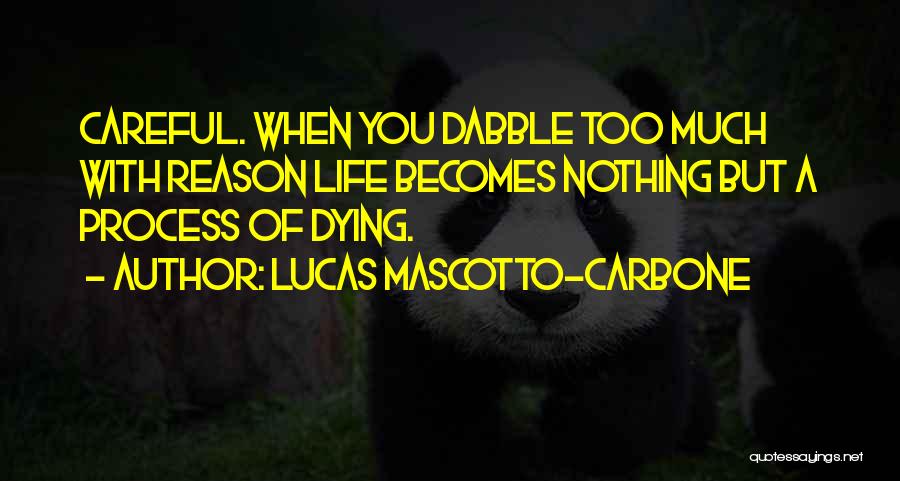 Lucas Mascotto-Carbone Quotes: Careful. When You Dabble Too Much With Reason Life Becomes Nothing But A Process Of Dying.