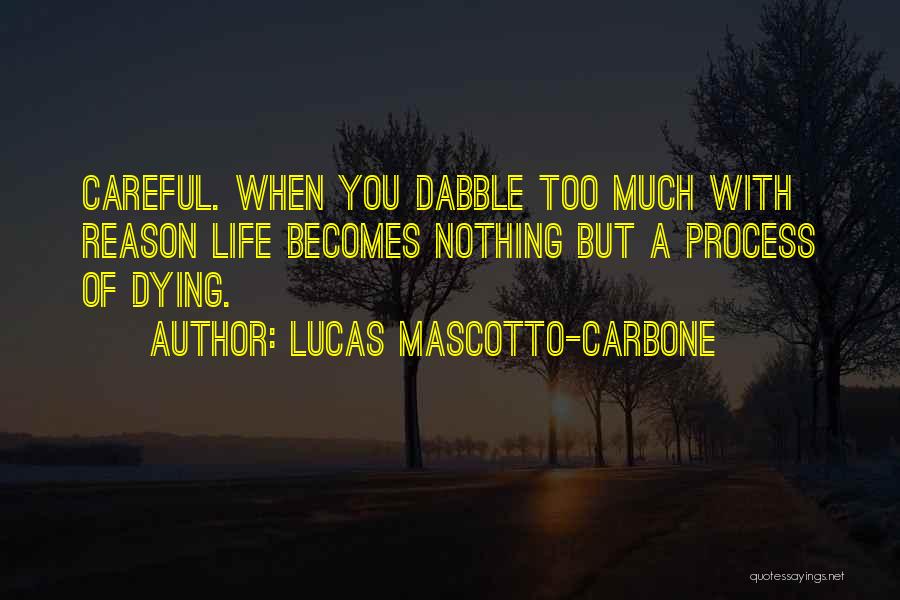 Lucas Mascotto-Carbone Quotes: Careful. When You Dabble Too Much With Reason Life Becomes Nothing But A Process Of Dying.