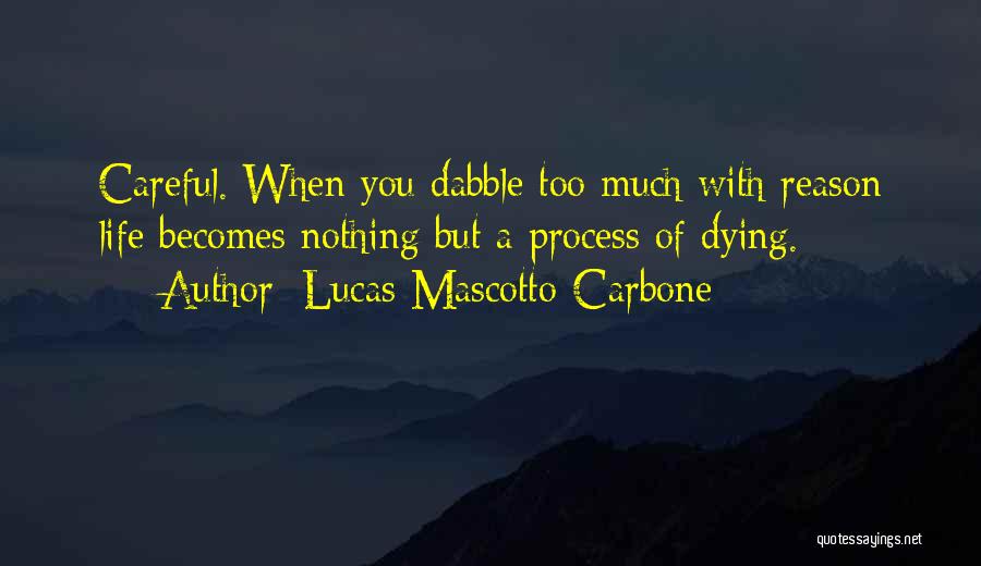 Lucas Mascotto-Carbone Quotes: Careful. When You Dabble Too Much With Reason Life Becomes Nothing But A Process Of Dying.