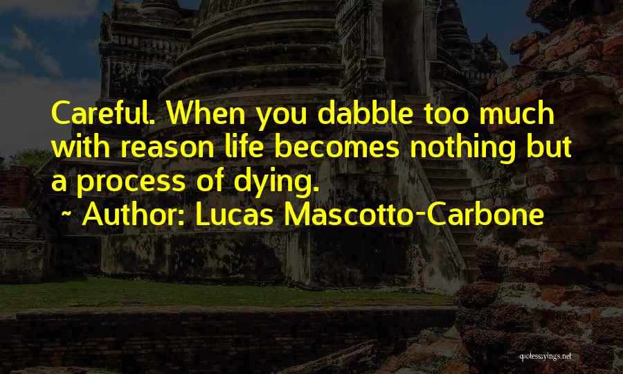 Lucas Mascotto-Carbone Quotes: Careful. When You Dabble Too Much With Reason Life Becomes Nothing But A Process Of Dying.