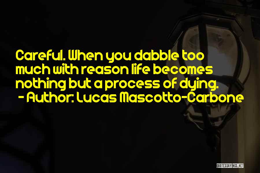 Lucas Mascotto-Carbone Quotes: Careful. When You Dabble Too Much With Reason Life Becomes Nothing But A Process Of Dying.