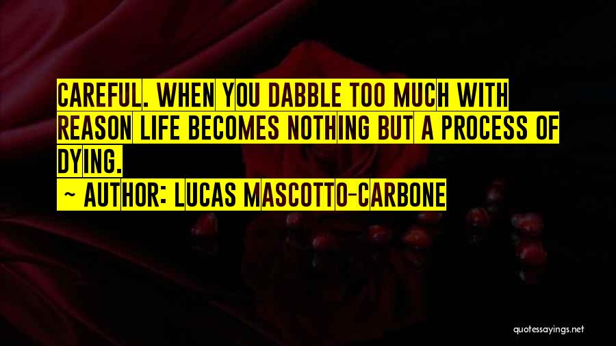 Lucas Mascotto-Carbone Quotes: Careful. When You Dabble Too Much With Reason Life Becomes Nothing But A Process Of Dying.