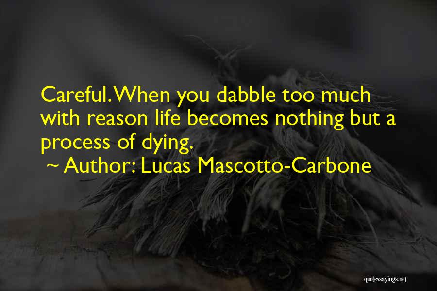 Lucas Mascotto-Carbone Quotes: Careful. When You Dabble Too Much With Reason Life Becomes Nothing But A Process Of Dying.
