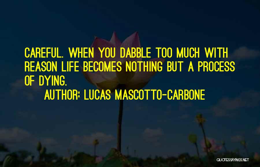 Lucas Mascotto-Carbone Quotes: Careful. When You Dabble Too Much With Reason Life Becomes Nothing But A Process Of Dying.