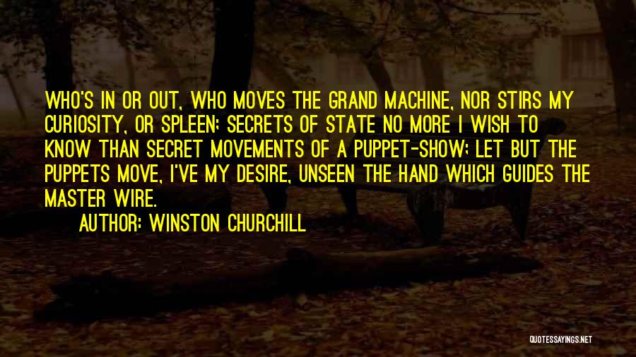 Winston Churchill Quotes: Who's In Or Out, Who Moves The Grand Machine, Nor Stirs My Curiosity, Or Spleen; Secrets Of State No More