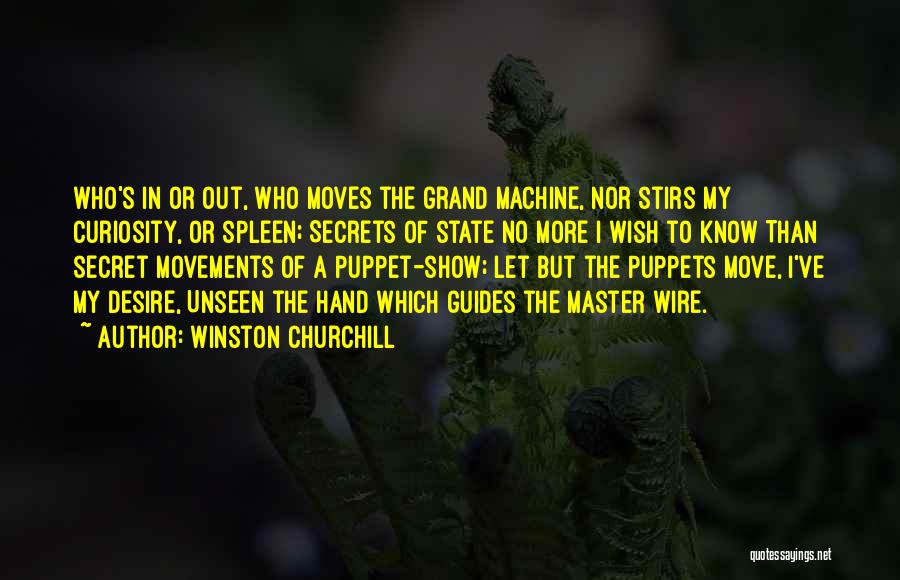 Winston Churchill Quotes: Who's In Or Out, Who Moves The Grand Machine, Nor Stirs My Curiosity, Or Spleen; Secrets Of State No More