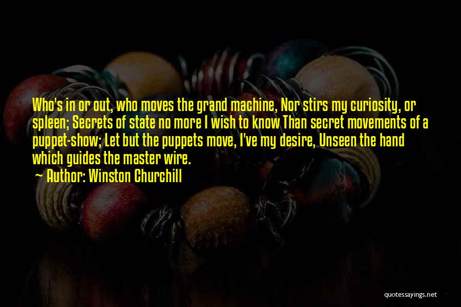 Winston Churchill Quotes: Who's In Or Out, Who Moves The Grand Machine, Nor Stirs My Curiosity, Or Spleen; Secrets Of State No More