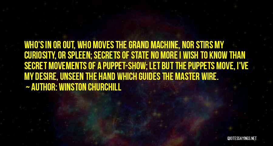 Winston Churchill Quotes: Who's In Or Out, Who Moves The Grand Machine, Nor Stirs My Curiosity, Or Spleen; Secrets Of State No More