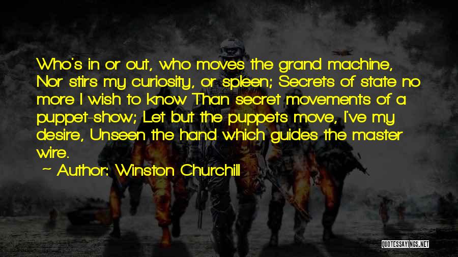 Winston Churchill Quotes: Who's In Or Out, Who Moves The Grand Machine, Nor Stirs My Curiosity, Or Spleen; Secrets Of State No More