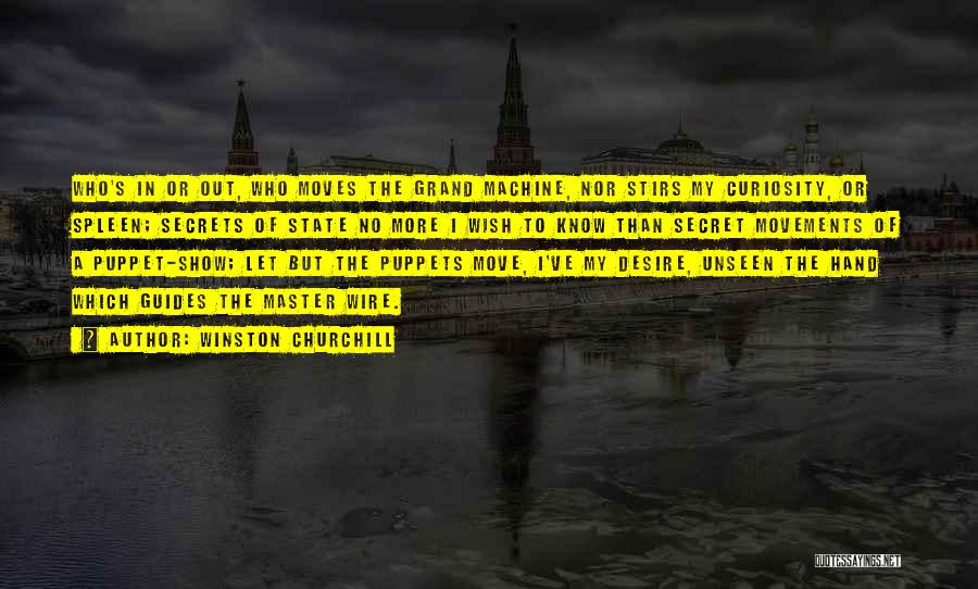 Winston Churchill Quotes: Who's In Or Out, Who Moves The Grand Machine, Nor Stirs My Curiosity, Or Spleen; Secrets Of State No More