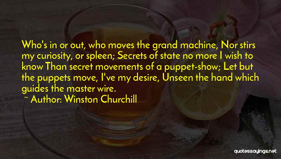 Winston Churchill Quotes: Who's In Or Out, Who Moves The Grand Machine, Nor Stirs My Curiosity, Or Spleen; Secrets Of State No More