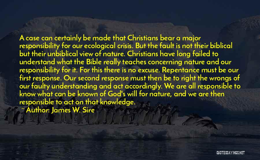 James W. Sire Quotes: A Case Can Certainly Be Made That Christians Bear A Major Responsibility For Our Ecological Crisis. But The Fault Is