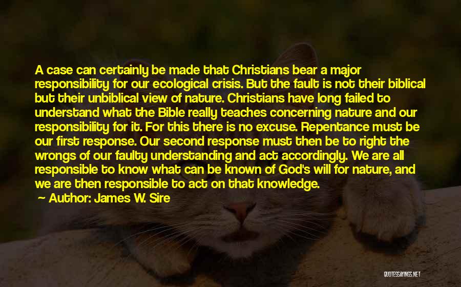 James W. Sire Quotes: A Case Can Certainly Be Made That Christians Bear A Major Responsibility For Our Ecological Crisis. But The Fault Is
