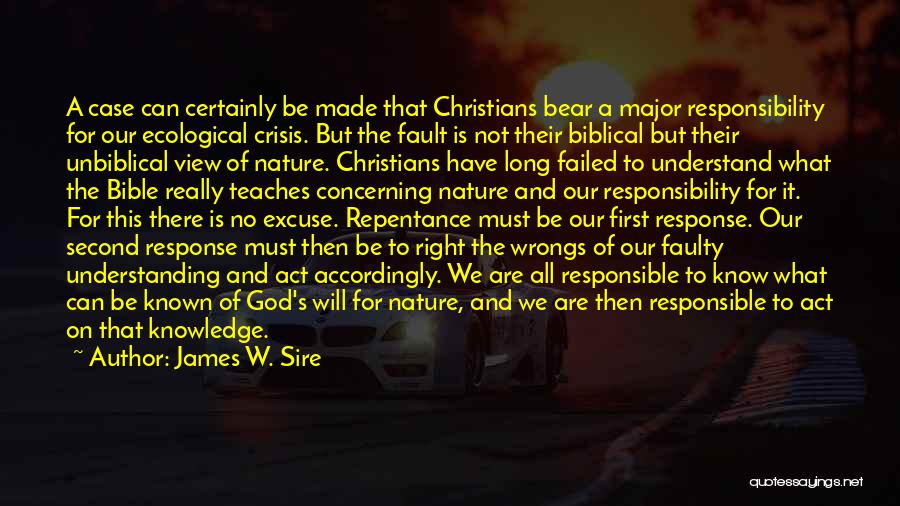 James W. Sire Quotes: A Case Can Certainly Be Made That Christians Bear A Major Responsibility For Our Ecological Crisis. But The Fault Is