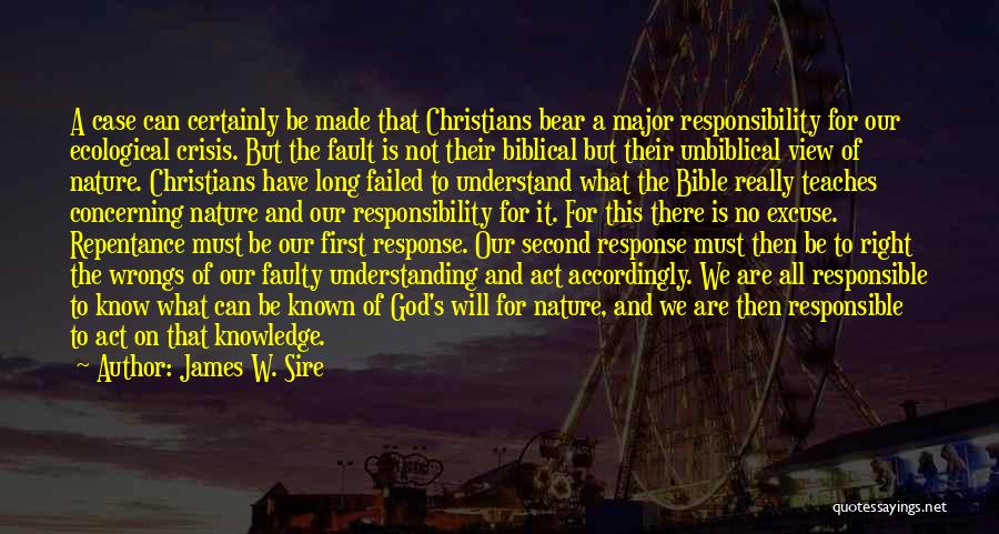James W. Sire Quotes: A Case Can Certainly Be Made That Christians Bear A Major Responsibility For Our Ecological Crisis. But The Fault Is