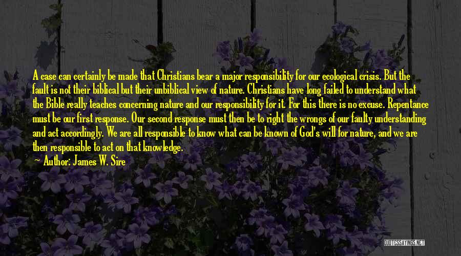 James W. Sire Quotes: A Case Can Certainly Be Made That Christians Bear A Major Responsibility For Our Ecological Crisis. But The Fault Is