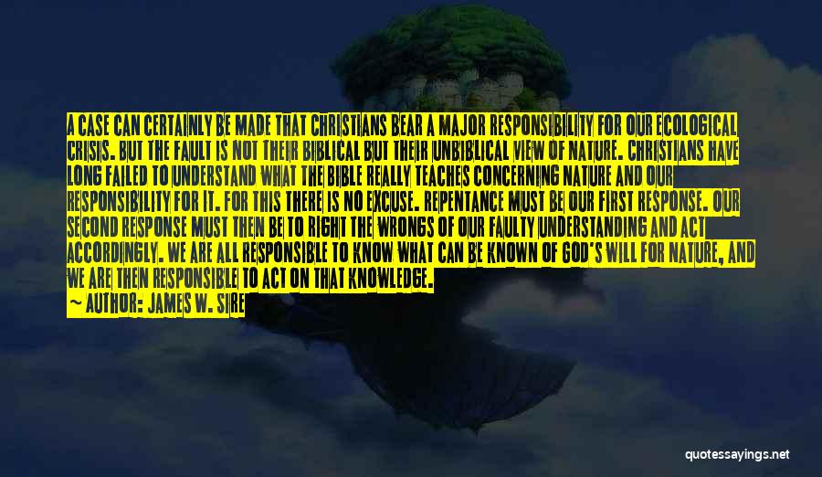 James W. Sire Quotes: A Case Can Certainly Be Made That Christians Bear A Major Responsibility For Our Ecological Crisis. But The Fault Is