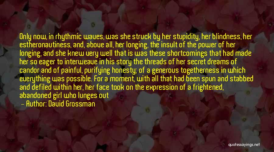 David Grossman Quotes: Only Now, In Rhythmic Waves, Was She Struck By Her Stupidity, Her Blindness, Her Estheronautiness, And, Above All, Her Longing,