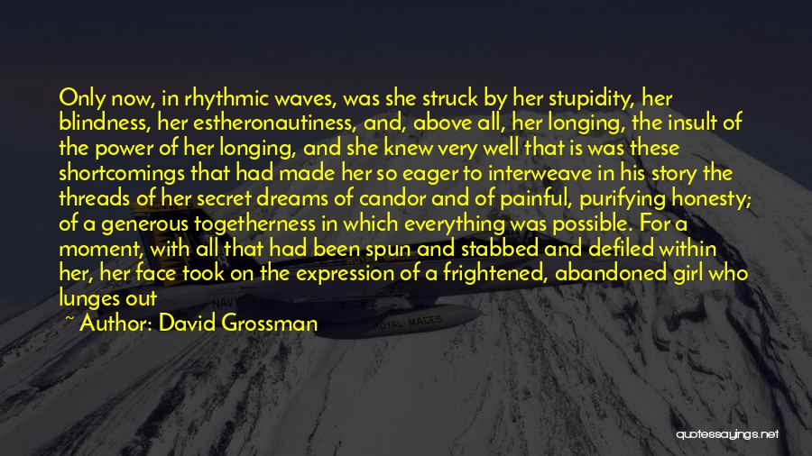 David Grossman Quotes: Only Now, In Rhythmic Waves, Was She Struck By Her Stupidity, Her Blindness, Her Estheronautiness, And, Above All, Her Longing,