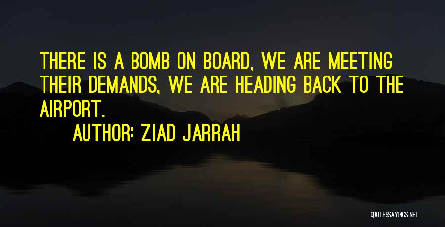 Ziad Jarrah Quotes: There Is A Bomb On Board, We Are Meeting Their Demands, We Are Heading Back To The Airport.