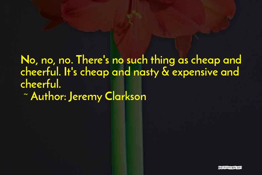 Jeremy Clarkson Quotes: No, No, No. There's No Such Thing As Cheap And Cheerful. It's Cheap And Nasty & Expensive And Cheerful.