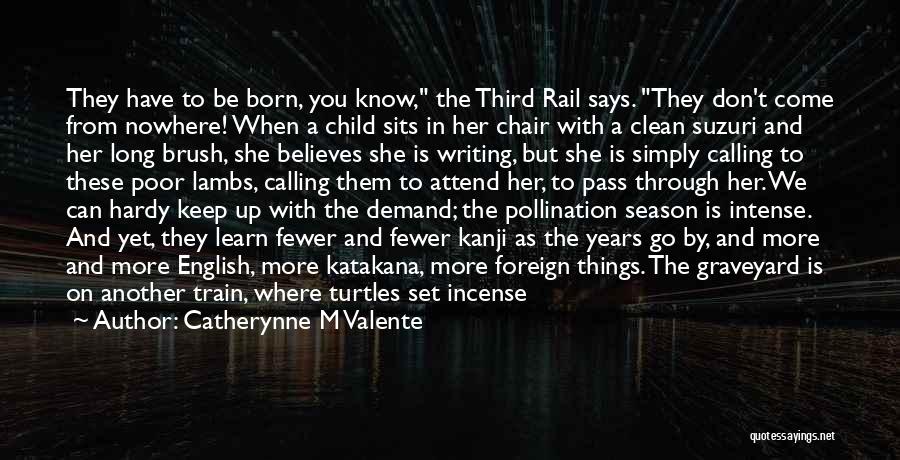 Catherynne M Valente Quotes: They Have To Be Born, You Know, The Third Rail Says. They Don't Come From Nowhere! When A Child Sits