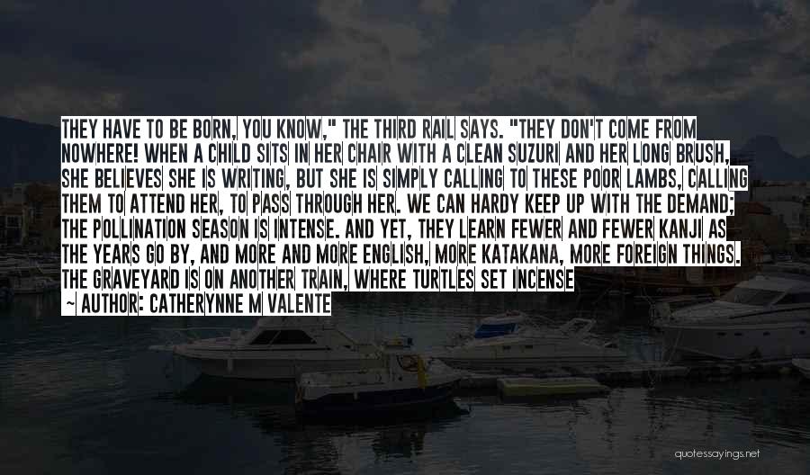 Catherynne M Valente Quotes: They Have To Be Born, You Know, The Third Rail Says. They Don't Come From Nowhere! When A Child Sits