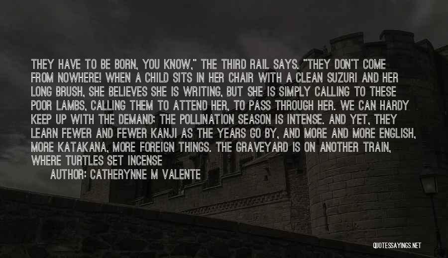 Catherynne M Valente Quotes: They Have To Be Born, You Know, The Third Rail Says. They Don't Come From Nowhere! When A Child Sits