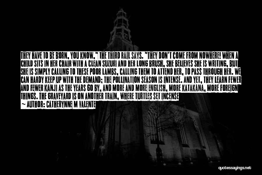 Catherynne M Valente Quotes: They Have To Be Born, You Know, The Third Rail Says. They Don't Come From Nowhere! When A Child Sits