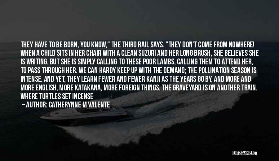 Catherynne M Valente Quotes: They Have To Be Born, You Know, The Third Rail Says. They Don't Come From Nowhere! When A Child Sits