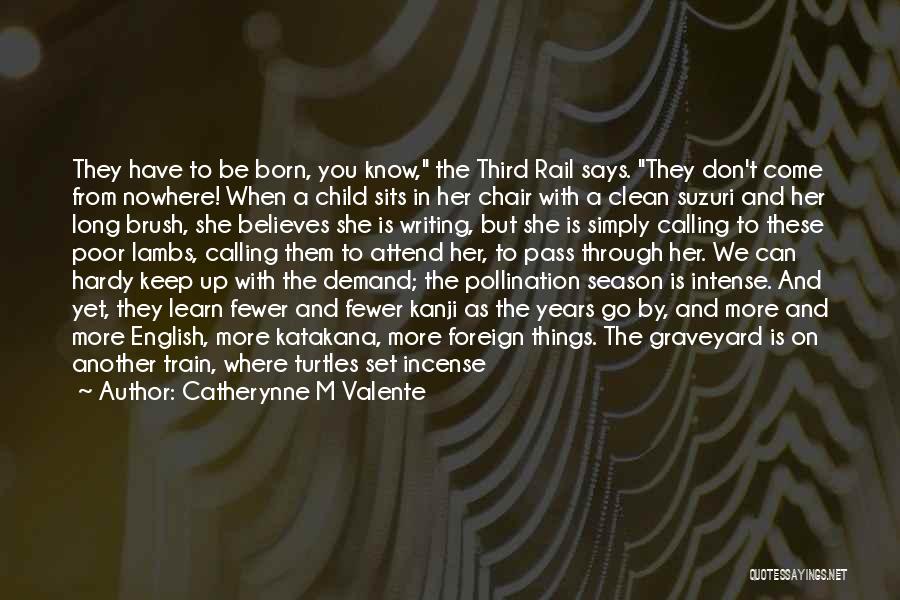 Catherynne M Valente Quotes: They Have To Be Born, You Know, The Third Rail Says. They Don't Come From Nowhere! When A Child Sits