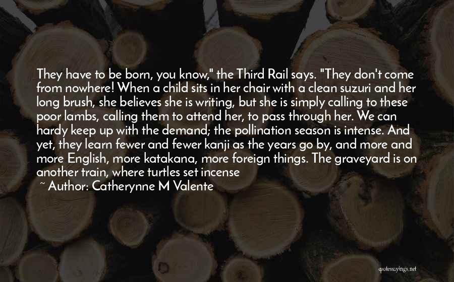 Catherynne M Valente Quotes: They Have To Be Born, You Know, The Third Rail Says. They Don't Come From Nowhere! When A Child Sits