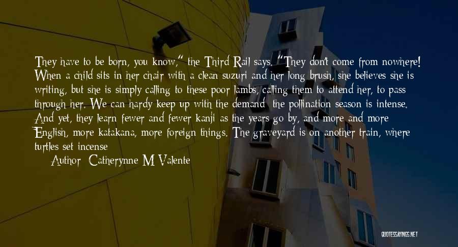 Catherynne M Valente Quotes: They Have To Be Born, You Know, The Third Rail Says. They Don't Come From Nowhere! When A Child Sits