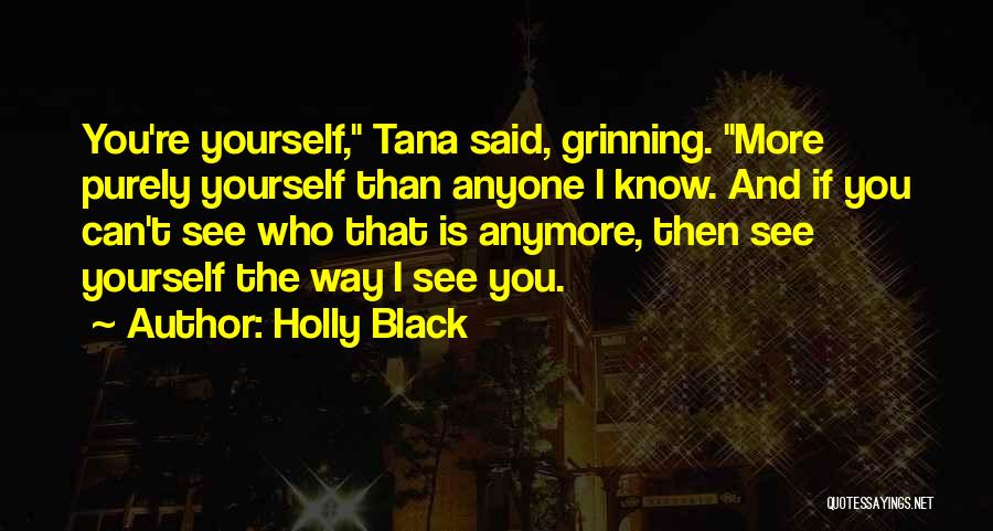 Holly Black Quotes: You're Yourself, Tana Said, Grinning. More Purely Yourself Than Anyone I Know. And If You Can't See Who That Is